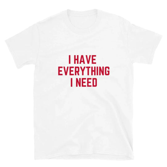I Have Everything I Need Tee