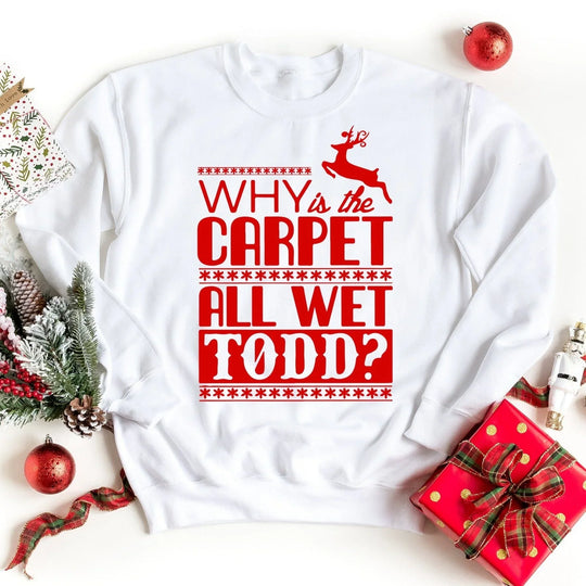 Why Is The Carpet All Wet Todd? Sweatshirt.