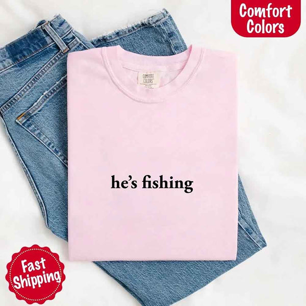He’s Fishing Comfort Colors Tee – Funny Relaxed Fit Shirt for Women