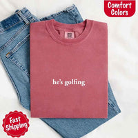 He’s Golfing Comfort Colors Shirt – Funny Girlfriend or Wife Tee