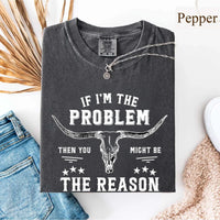 May include a Comfort Colors unisex Western shirt with “If I’m The Problem Then You Might Be The Reason” text, styled with vintage country flair.
