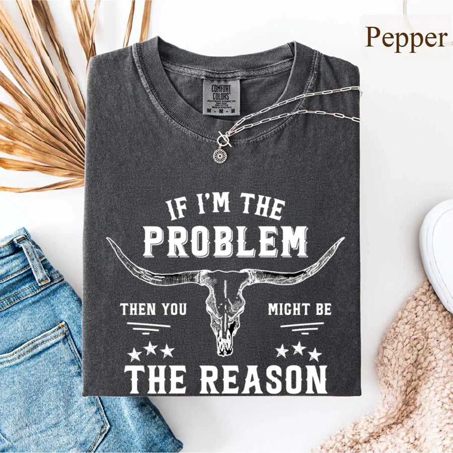 May include a Comfort Colors unisex Western shirt with “If I’m The Problem Then You Might Be The Reason” text, styled with vintage country flair.