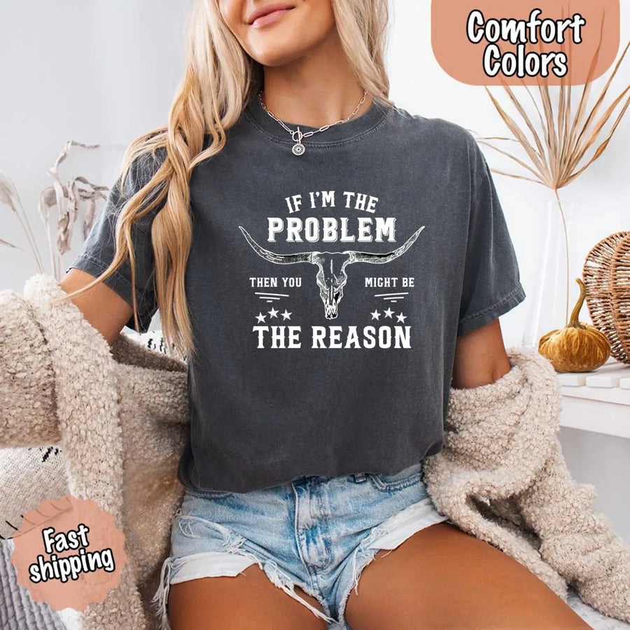 May include a Comfort Colors unisex Western shirt with “If I’m The Problem Then You Might Be The Reason” text, styled with vintage country flair.