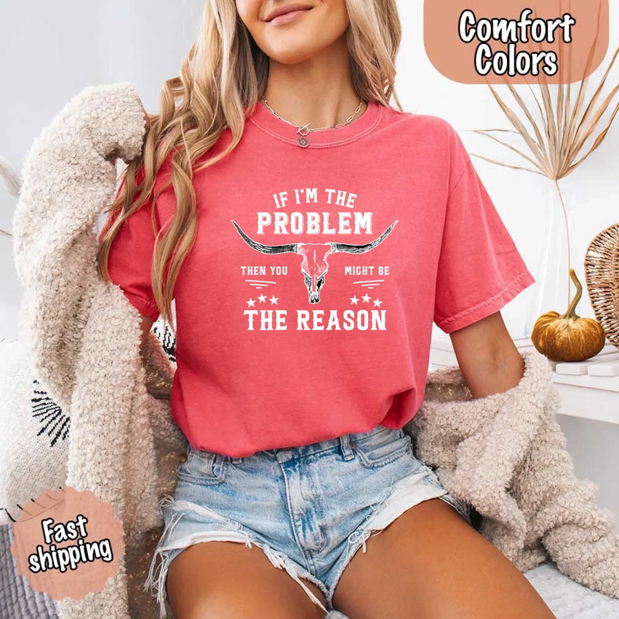 May include a Comfort Colors unisex Western shirt with “If I’m The Problem Then You Might Be The Reason” text, styled with vintage country flair.