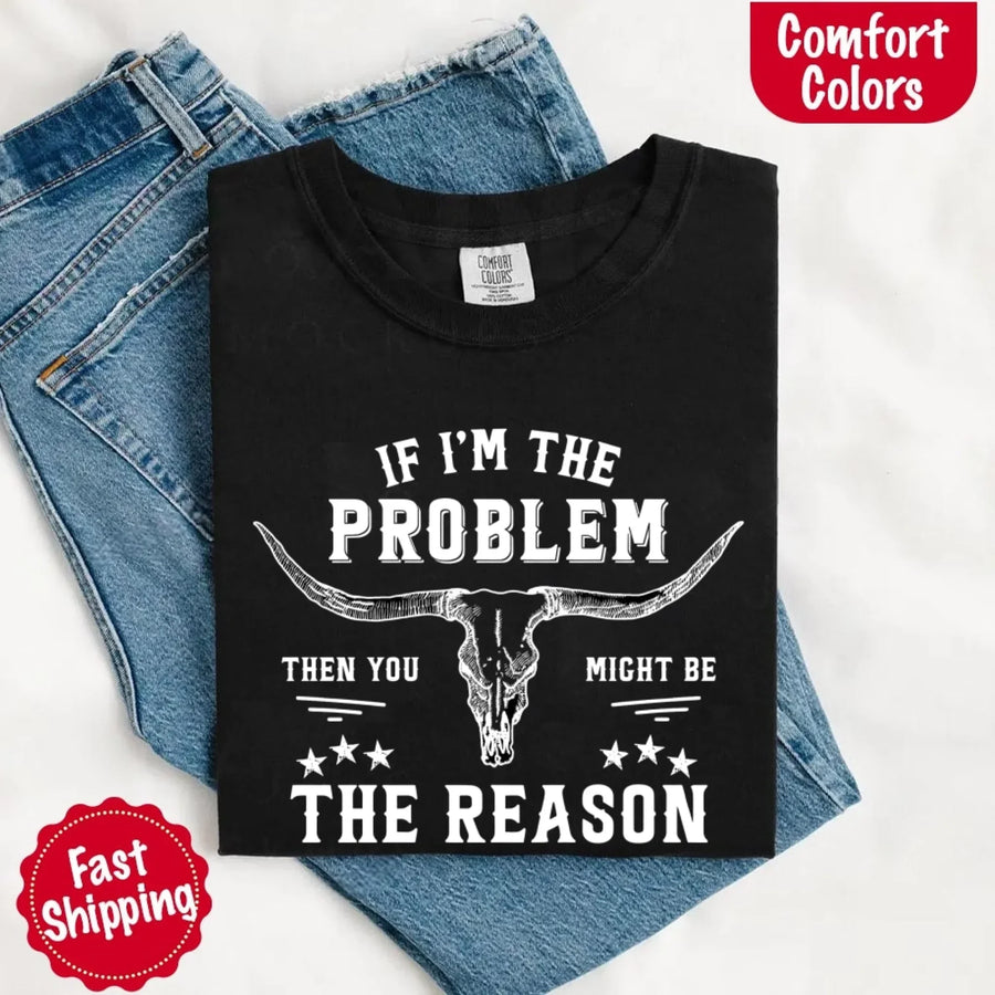 May include a Comfort Colors unisex Western shirt with “If I’m The Problem Then You Might Be The Reason” text, styled with vintage country flair.