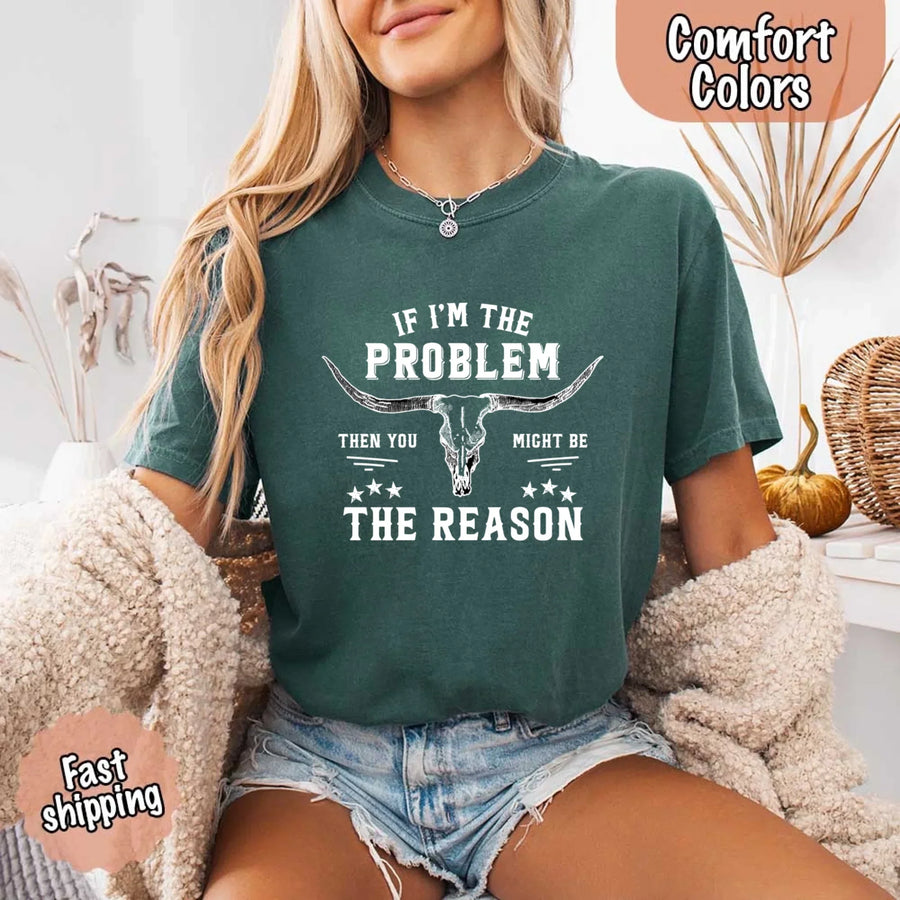 May include a Comfort Colors unisex Western shirt with “If I’m The Problem Then You Might Be The Reason” text, styled with vintage country flair.