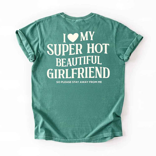 May include a Comfort Colors short-sleeve T-shirt with the phrase I Love My Super Hot Beautiful Girlfriend printed clearly on the front.