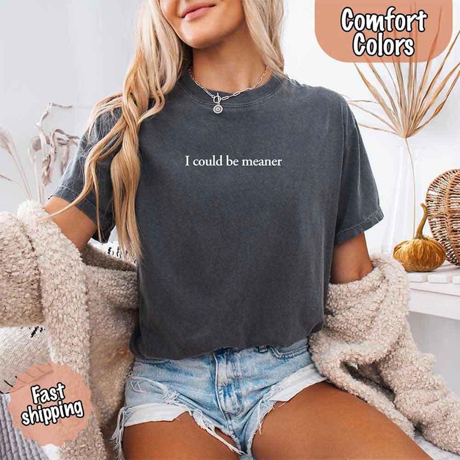 May include a unisex Comfort Colors T-shirt in a relaxed fit with short sleeves and crew neckline, featuring the phrase “I Could Be Meaner” printed across the chest in bold, simple lettering.