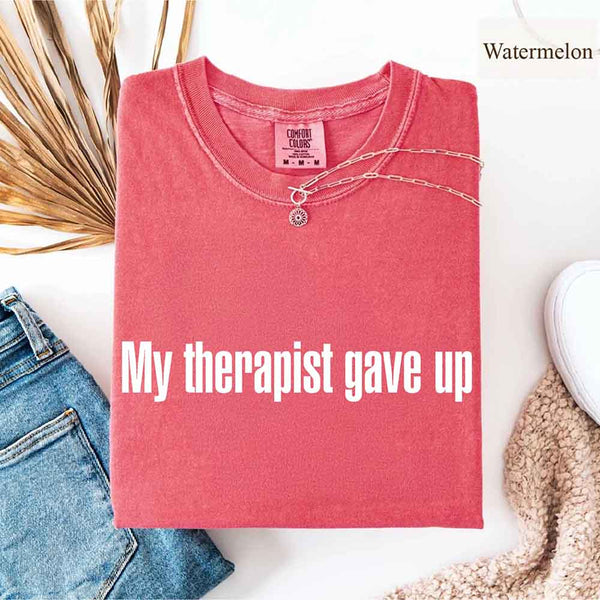 May include a Comfort Colors short-sleeve shirt with the printed phrase My Therapist Gave Up in a simple, bold design.