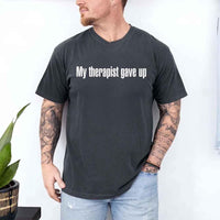 May include a Comfort Colors short-sleeve shirt with the printed phrase My Therapist Gave Up in a simple, bold design.