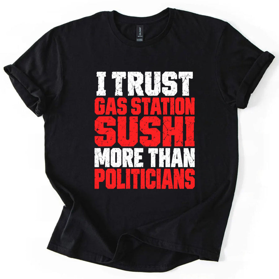 May include an I Trust Gas Station Sushi More Than Politicians T-Shirt featuring a humorous statement about gas station sushi and politicians, ideal for fans of sarcasm, political satire, and funny graphic apparel.