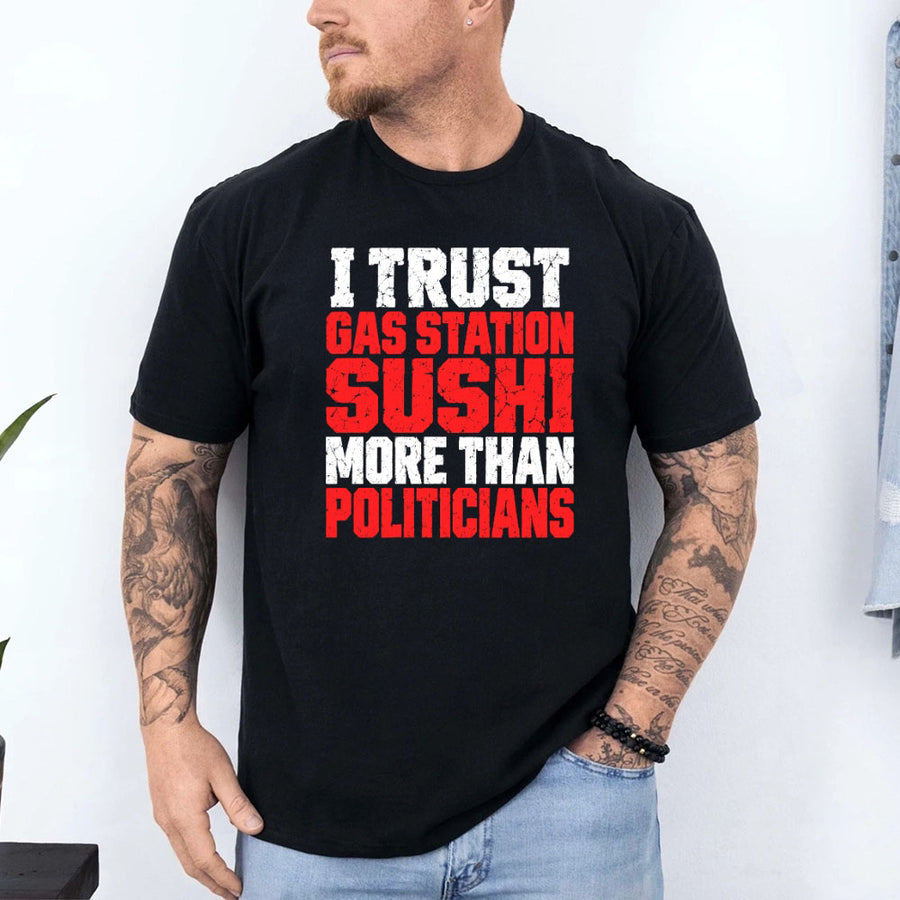 May include an I Trust Gas Station Sushi More Than Politicians T-Shirt featuring a humorous statement about gas station sushi and politicians, ideal for fans of sarcasm, political satire, and funny graphic apparel.