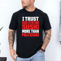 May include an I Trust Gas Station Sushi More Than Politicians T-Shirt featuring a humorous statement about gas station sushi and politicians, ideal for fans of sarcasm, political satire, and funny graphic apparel.