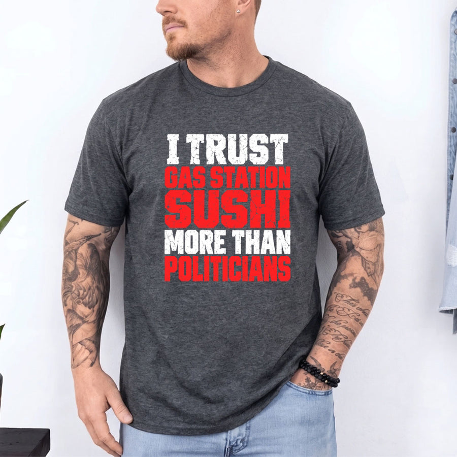 May include an I Trust Gas Station Sushi More Than Politicians T-Shirt featuring a humorous statement about gas station sushi and politicians, ideal for fans of sarcasm, political satire, and funny graphic apparel.