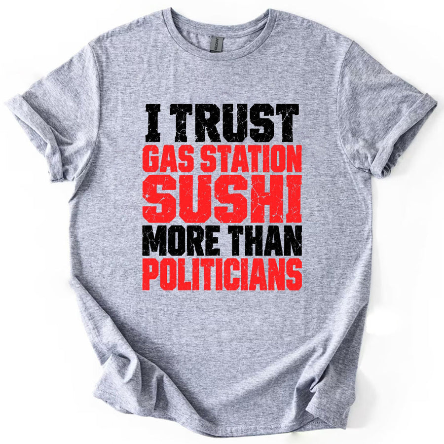 May include an I Trust Gas Station Sushi More Than Politicians T-Shirt featuring a humorous statement about gas station sushi and politicians, ideal for fans of sarcasm, political satire, and funny graphic apparel.