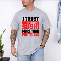 May include an I Trust Gas Station Sushi More Than Politicians T-Shirt featuring a humorous statement about gas station sushi and politicians, ideal for fans of sarcasm, political satire, and funny graphic apparel.