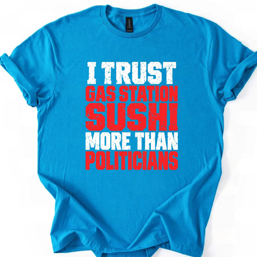 May include an I Trust Gas Station Sushi More Than Politicians T-Shirt featuring a humorous statement about gas station sushi and politicians, ideal for fans of sarcasm, political satire, and funny graphic apparel.