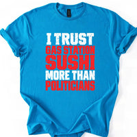May include an I Trust Gas Station Sushi More Than Politicians T-Shirt featuring a humorous statement about gas station sushi and politicians, ideal for fans of sarcasm, political satire, and funny graphic apparel.