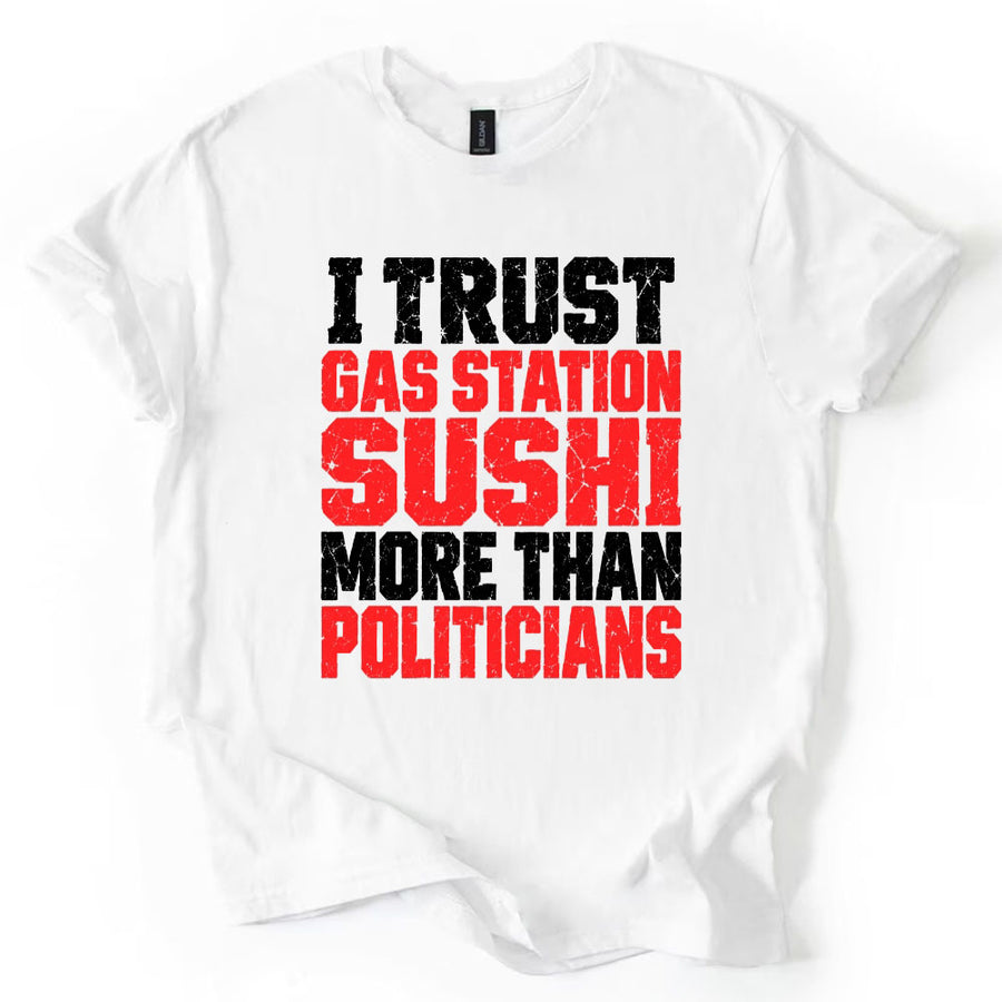 May include an I Trust Gas Station Sushi More Than Politicians T-Shirt featuring a humorous statement about gas station sushi and politicians, ideal for fans of sarcasm, political satire, and funny graphic apparel.