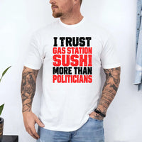 May include an I Trust Gas Station Sushi More Than Politicians T-Shirt featuring a humorous statement about gas station sushi and politicians, ideal for fans of sarcasm, political satire, and funny graphic apparel.
