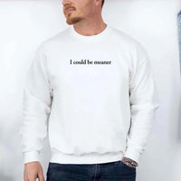 May include sarcastic “I Could Be Meaner” text printed on a classic unisex fleece crewneck sweatshirt