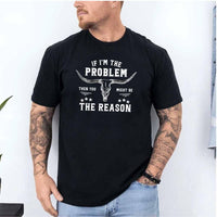 a person wearing black sarcastic graphic t-shirt reading “If I'm the Problem, Then You Might Be the Reason”.