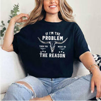 a person wearing black sarcastic graphic t-shirt reading “If I'm the Problem, Then You Might Be the Reason”.