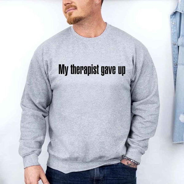 My Therapist Gave Up Sweatshirt - Funny Sarcastic Humor Crew Neck