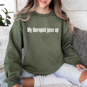 My Therapist Gave Up Sweatshirt - Funny Sarcastic Humor Crew Neck