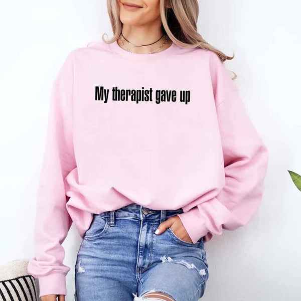 My Therapist Gave Up Sweatshirt - Funny Sarcastic Humor Crew Neck