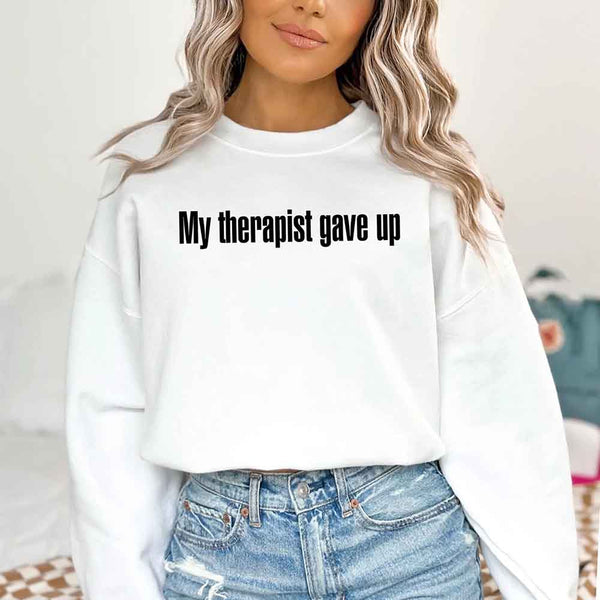 My Therapist Gave Up Sweatshirt - Funny Sarcastic Humor Crew Neck