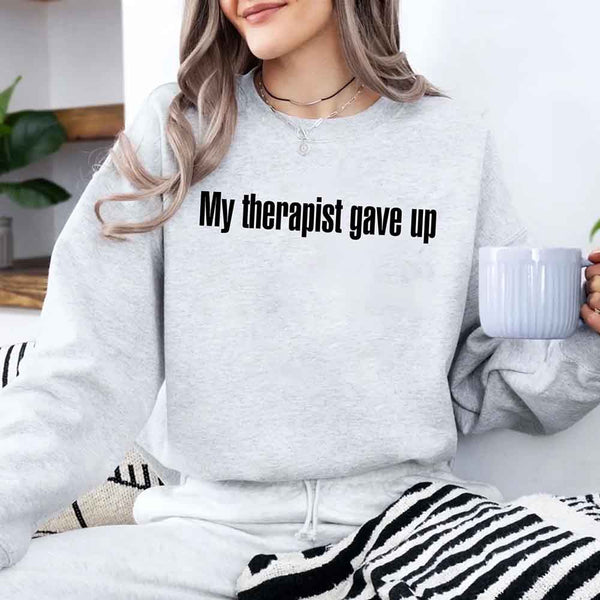 My Therapist Gave Up Sweatshirt - Funny Sarcastic Humor Crew Neck