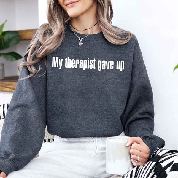 My Therapist Gave Up Sweatshirt - Funny Sarcastic Humor Crew Neck