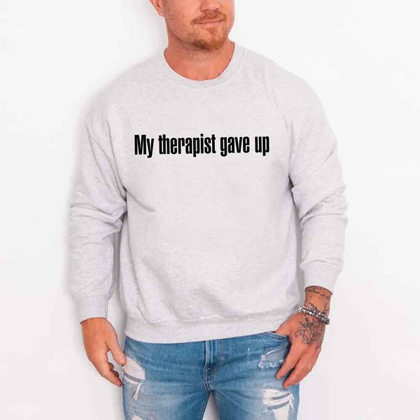 My Therapist Gave Up Sweatshirt - Funny Sarcastic Humor Crew Neck