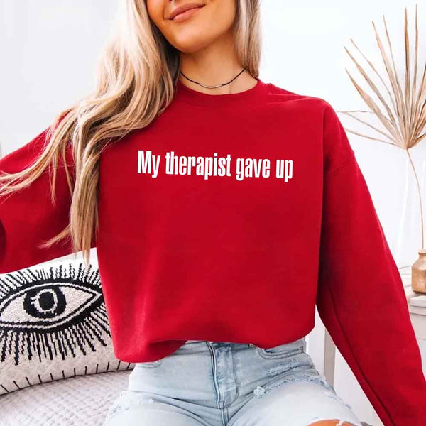 My Therapist Gave Up Sweatshirt - Funny Sarcastic Humor Crew Neck