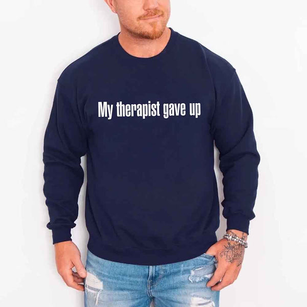 My Therapist Gave Up Sweatshirt - Funny Sarcastic Humor Crew Neck