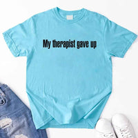 My Therapist Gave Up T-Shirt - Funny Sarcastic Humor Shirt