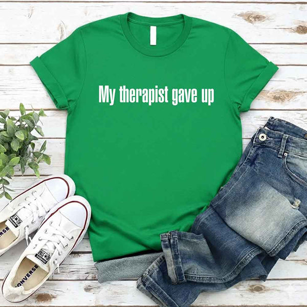 My Therapist Gave Up T-Shirt - Funny Sarcastic Humor Shirt