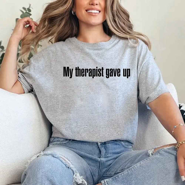 My Therapist Gave Up T-Shirt - Funny Sarcastic Humor Shirt