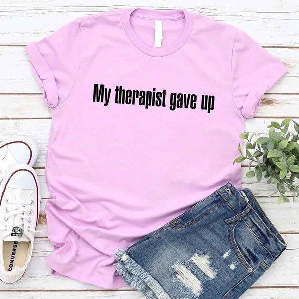 My Therapist Gave Up T-Shirt - Funny Sarcastic Humor Shirt