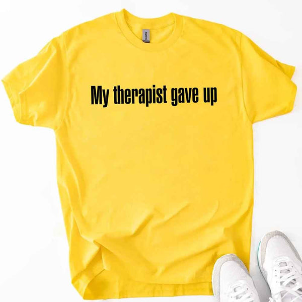My Therapist Gave Up T-Shirt - Funny Sarcastic Humor Shirt