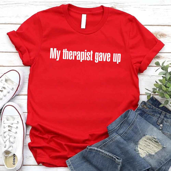My Therapist Gave Up T-Shirt - Funny Sarcastic Humor Shirt