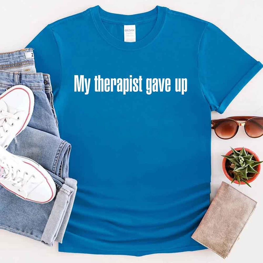 My Therapist Gave Up T-Shirt - Funny Sarcastic Humor Shirt