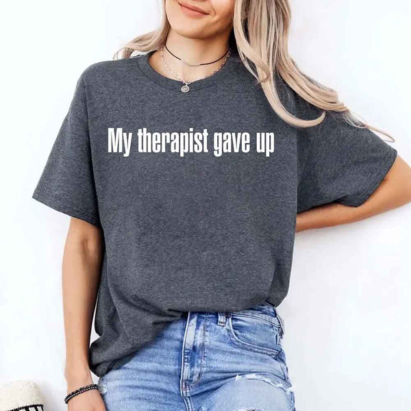 My Therapist Gave Up T-Shirt - Funny Sarcastic Humor Shirt
