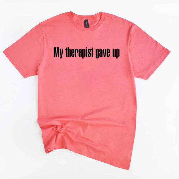 My Therapist Gave Up T-Shirt - Funny Sarcastic Humor Shirt