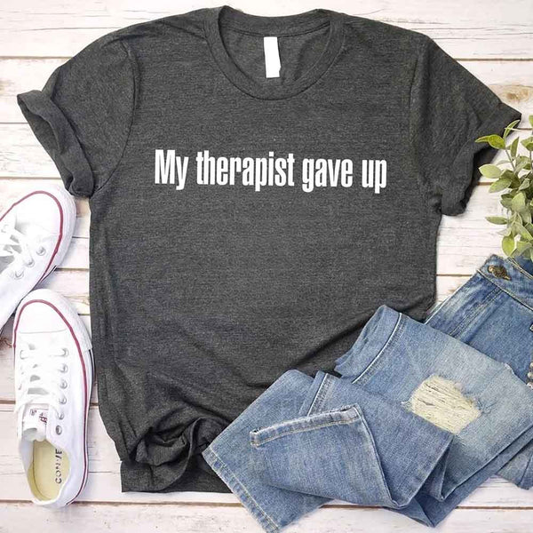 My Therapist Gave Up T-Shirt - Funny Sarcastic Humor Shirt
