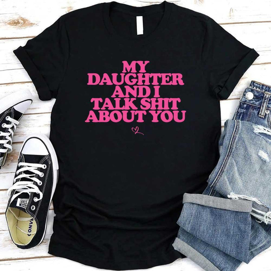 My Daughter and I Talk Shit About You Shirt - Funny Parent T-Shirt