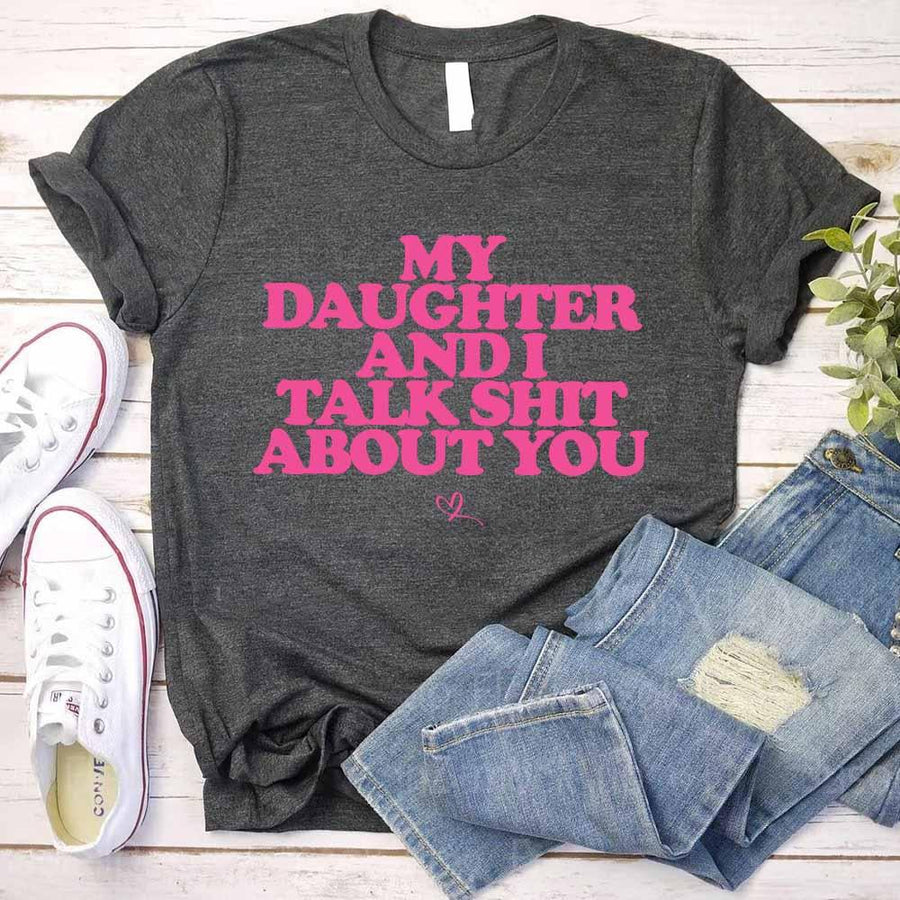 My Daughter and I Talk Shit About You Shirt - Funny Parent T-Shirt