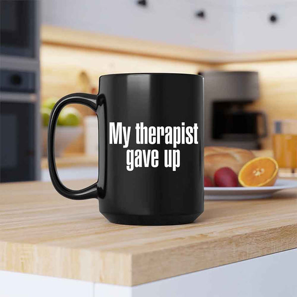 My Therapist Gave Up Coffee Mug - Funny Sarcastic Humor Cup