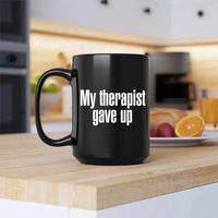 My Therapist Gave Up Coffee Mug - Funny Sarcastic Humor Cup